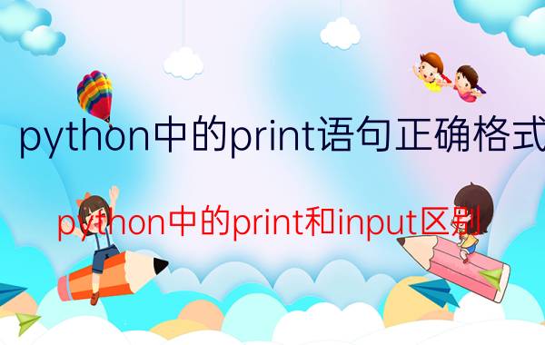 python中的print语句正确格式 python中的print和input区别？